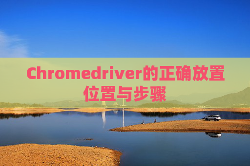 Chromedriver的正确放置位置与步骤 Chromedriver的正确放置位置与步骤